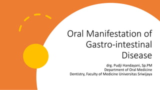 Oral Manifestation of
Gastro-intestinal
Disease
drg. Pudji Handayani, Sp.PM
Department of Oral Medicine
Dentistry, Faculty of Medicine Universitas Sriwijaya
 