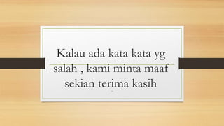 Kalau ada kata kata yg
salah , kami minta maaf
sekian terima kasih
sew
 