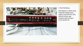 4. Panel belakang
Pada bagian ini adalah yang
fungsinya sebagai input
output misalnya DVG, VGA,
USB dan lainya, juga
terdapat seperti output
untuk speaker dll
 