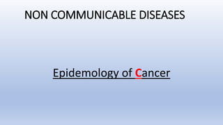 NON COMMUNICABLE DISEASES
Epidemology of Cancer
 