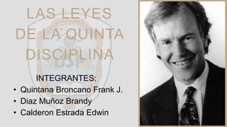 LAS LEYES
DE LA QUINTA
DISCIPLINA
INTEGRANTES:
• Quintana Broncano Frank J.
• Diaz Muñoz Brandy
• Calderon Estrada Edwin
 