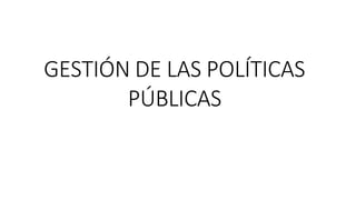 GESTIÓN DE LAS POLÍTICAS
PÚBLICAS
 