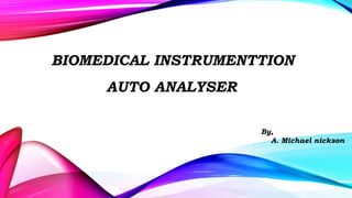 AUTO ANALYSER
By,
A. Michael nickson
BIOMEDICAL INSTRUMENTTION
 