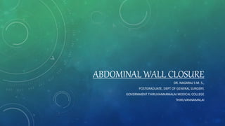 ABDOMINAL WALL CLOSURE
DR. NAGARAJ S M. S.,
POSTGRADUATE, DEPT OF GENERAL SURGERY,
GOVERNMENT THIRUVANNAMALAI MEDICAL COLLEGE
THIRUVANNAMALAI
 