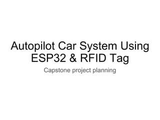 Autopilot Car System Using
ESP32 & RFID Tag
Capstone project planning
 