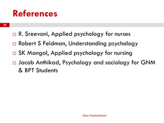 References
Alam Nuzhathalam
38
 R. Sreevani, Applied psychology for nurses
 Robert S Feidman, Understanding psychology
 SK Mangal, Applied psychology for nursing
 Jacob Anthikad, Psychology and sociology for GNM
& BPT Students
 