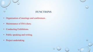 FUNCTIONS
• Organisation of meetings and conferences .
• Maintenance of SNA diary.
• Conducting Exhibitions.
• Public speaking and writing.
• Project undertaking
 