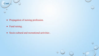  Propagation of nursing profession.
 Fund raising .
 Socio-cultural and recreational activities .
Cont….
 