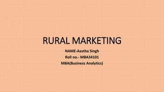 RURAL MARKETING
NAME-Aastha Singh
Roll no.- MBA34101
MBA(Business Analytics)
 
