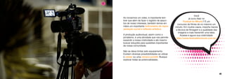 40 41
Ao iniciarmos um vídeo, é importante lem-
brar que além de fazer o registro de assun-
tos de nosso interesse, também temos em
mãos um importante instrumento de repre-
sentação social e reflexão artística.
A produção audiovisual, assim como o
jornalismo, é uma atividade que nos permite
expandir a nossa criatividade e até mesmo
buscar soluções para questões importantes
de nossa comunidade.
Não se deixe limitar pelo equipamento.
Existem diversas possibibilidades ao utilizar
o celular ou uma câmera portátil. Busque
explorar todas as potencialidades.
Você
já ouviu falar no
Festival do Minuto? É um
concurso de filmes de no máximo um
minuto. Em muitos casos, importa menos
a técnica de filmagem e a qualidade das
imagens e mais transmitir uma ideia.
Acesse e aguce sua criatividade:
http://www.festivaldominuto.com.br/
8
 