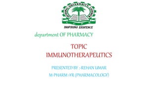 TOPIC
IMMUNOTHERAPEUTICS
PRESENTED BY :-REHAN UMAR
M-PHARM 1YR (PHARMACOLOGY)
department OF PHARMACY
 