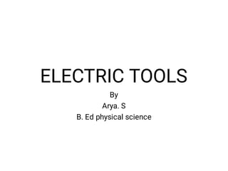 ELECTRIC TOOLS
By
Arya. S
B. Ed physical science
 