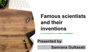 Famous scientists
and their
inventions
Presented by
Samrana Gultasab
 