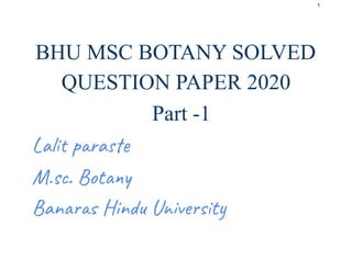 1
BHU MSC BOTANY SOLVED
QUESTION PAPER 2020
Part -1
Lalit paraste
M.sc. Botany
Banaras Hindu University
 
