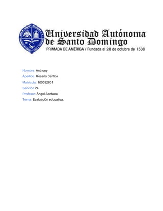 Nombre: Anthony
Apellido: Rosario Santos
Matricula: 100392831
Sección:24
Profesor: Ángel Santana
Tema: Evaluación educativa.
 