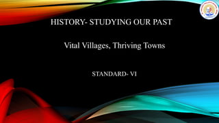 HISTORY- STUDYING OUR PAST
Vital Villages, Thriving Towns
STANDARD- VI
 