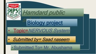 Hamdard public
school
Biology project
• Topic=NERVOUS System
• Submitted by= Saad naseem
• Submitted To= Mr. Abushama
 