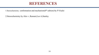 REFERENCES
1.Stereochemistry conformation and mechanism(8th edition) by P S kalsi
2.Stereochemistry by Alex v ,Ramani,Leo A,Stanley
14
 
