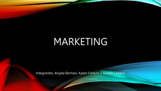MARKETING
Integrantes: Anyela Bermeo, Karen Cedeño y Andrés Lozano
 