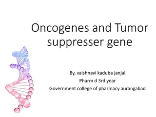 Oncogenes and Tumor
suppresser gene
By, vaishnavi kaduba janjal
Pharm d 3rd year
Government college of pharmacy aurangabad
 