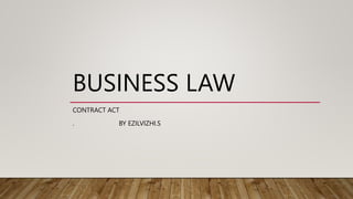 BUSINESS LAW
CONTRACT ACT
. BY EZILVIZHI.S
 