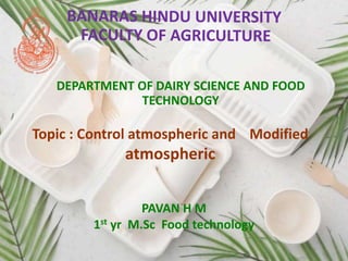 DEPARTMENT OF DAIRY SCIENCE AND FOOD
TECHNOLOGY
PAVAN H M
1st yr M.Sc Food technology
Topic : Control atmospheric and Modified
atmospheric
 