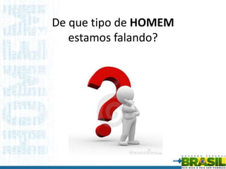 De que tipo de HOMEM
estamos falando?
 