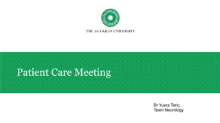 Patient Care Meeting
Dr Yusra Tariq
Team Neurology
 
