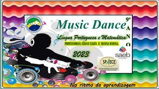 No ritmo da aprendizagem
Music Dance9º
A
N
O
Língua Portuguesa e Matemática
PROFESSORAS: LÍLIAN SALES E HANNA HAISSA.
2023
 