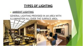 TYPES OF LIGHTING
▶ AMBIENT LIGHTING
GENERAL LIGHTING PROVIDED IN AN AREA WITH
ILLUMINATION ALL OVER THE SURFACE AREA.
 