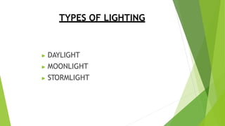 TYPES OF LIGHTING
▶ DAYLIGHT
▶ MOONLIGHT
▶ STORMLIGHT
 
