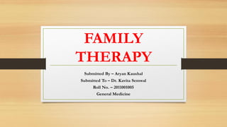 FAMILY
THERAPY
Submitted By – Aryan Kaushal
Submitted To – Dr. Kavita Semwal
Roll No. – 2011001005
General Medicine
 