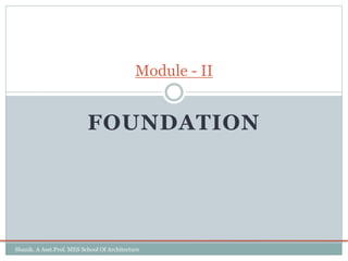 FOUNDATION
Module - II
Shanik. A Asst.Prof. MES School Of Architecture
 