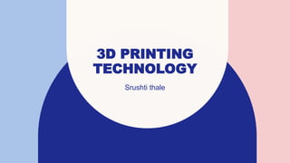 3D PRINTING
TECHNOLOGY
Srushti thale
 