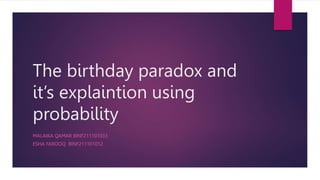 The birthday paradox and
it’s explaintion using
probability
MALAIKA QAMAR BINF211101033
ESHA FAROOQ BINF211101012
 