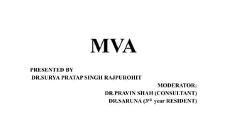 MVA
PRESENTED BY
DR.SURYA PRATAP SINGH RAJPUROHIT
MODERATOR:
DR.PRAVIN SHAH (CONSULTANT)
DR.SARUNA (3rd year RESIDENT)
 