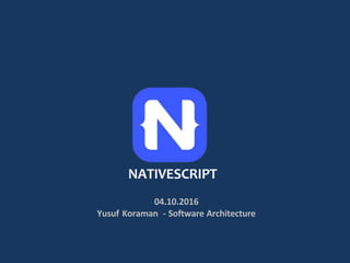 04.10.2016
Yusuf Koraman - Software Architecture
NATIVESCRIPT
 