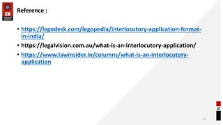 Reference :
• https://legodesk.com/legopedia/interlocutory-application-format-
in-india/
• https://legalvision.com.au/what-is-an-interlocutory-application/
• https://www.lawinsider.in/columns/what-is-an-interlocutory-
application
14
 