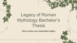 Legacy of Roman
Mythology Bachelor’s
Thesis
Here is where your presentation begins
 