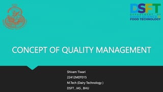 CONCEPT OF QUALITY MANAGEMENT
Shivam Tiwari
22412MDT015
M.Tech (Dairy Technology )
DSFT , IAS , BHU
 