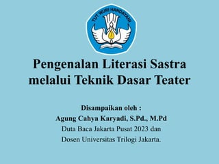 Pengenalan Literasi Sastra
melalui Teknik Dasar Teater
Disampaikan oleh :
Agung Cahya Karyadi, S.Pd., M.Pd
Duta Baca Jakarta Pusat 2023 dan
Dosen Universitas Trilogi Jakarta.
 