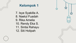 Kelompok 1
7. Isye Syakilla A.
8. Naelul Fuadah
9. Rika Amelia
10. Rendy Eka S.
11. Sintia Rahayu
12. Siti Holipah
 