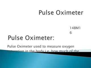 14BM1
6
Pulse Oximeter used to measure oxygen
saturation in the body i.e how much of the
 