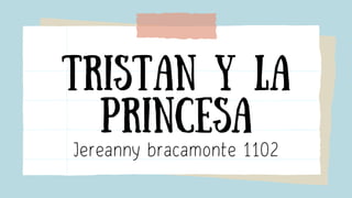 Tristan y la
Princesa
Jereanny bracamonte 1102
 