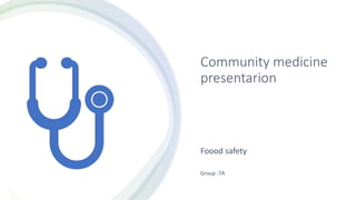 Community medicine
presentarion
Foood safety
Group :7A
 