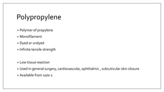 Polypropylene
• Polymer of propylene
• Monofilament
• Dyed or undyed
• Infinite tensile strength
• Low tissue reaction
• Used in general surgery, cardiovascular, ophthalmic , subcuticular skin closure
• Available from 10/0-1
 