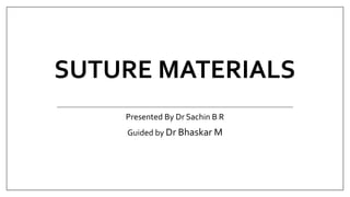 SUTURE MATERIALS
Presented By Dr Sachin B R
Guided by Dr Bhaskar M
 