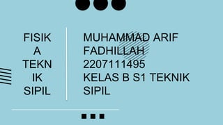 MUHAMMAD ARIF
FADHILLAH
2207111495
KELAS B S1 TEKNIK
SIPIL
FISIK
A
TEKN
IK
SIPIL
 
