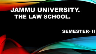 JAMMU UNIVERSITY.
THE LAW SCHOOL.
SEMESTER- II
 