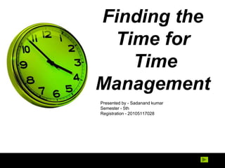 Finding the
Time for
Time
Management
Presented by - Sadanand kumar
Semester - 5th
Registration - 20105117028
 
